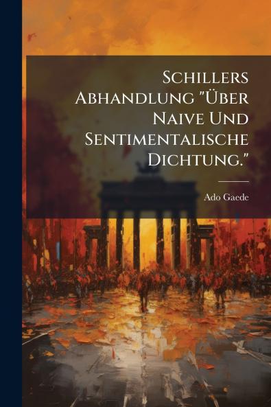 Schillers Abhandlung Über Naive Und Sentimentalische Dichtung.