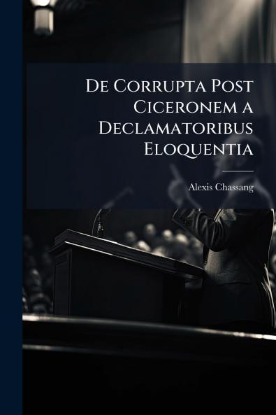 De Corrupta Post Ciceronem a Declamatoribus Eloquentia