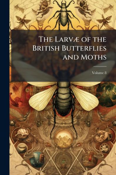 The Larvæ of the British Butterflies and Moths; Volume 8