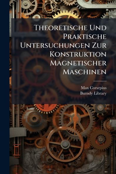 Theoretische Und Praktische Untersuchungen Zur Konstruktion Magnetischer Maschinen