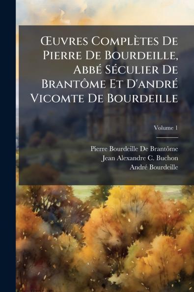 Œuvres Complètes De Pierre De Bourdeille Abbé Séculier De Brantôme Et D'andré Vicomte De Bourdeille; Volume 1