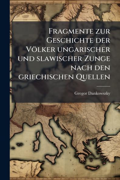 Fragmente zur Geschichte der Völker ungarischer und slawischer Zunge nach den griechischen Quellen