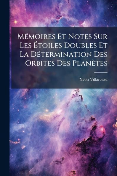 Mémoires Et Notes Sur Les Étoiles Doubles Et La Détermination Des Orbites Des Planètes