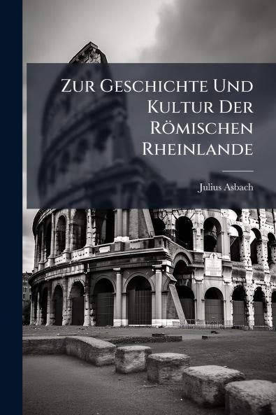 Zur Geschichte Und Kultur Der Römischen Rheinlande