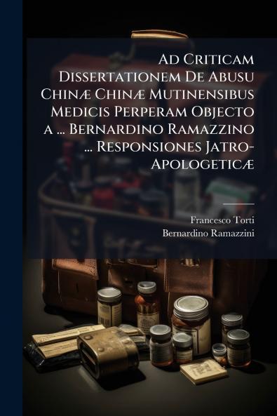 Ad Criticam Dissertationem De Abusu Chinæ Chinæ Mutinensibus Medicis Perperam Objecto a ... Bernardino Ramazzino ... Responsiones Jatro-Apologeticæ