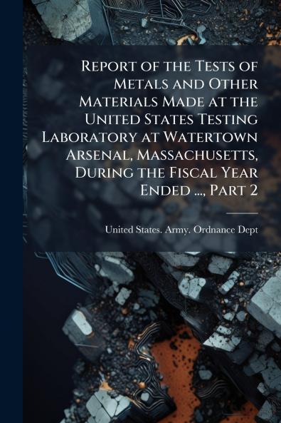 Report of the Tests of Metals and Other Materials Made at the United States Testing Laboratory at Watertown Arsenal Massachusetts During the Fiscal Year Ended ... Part 2