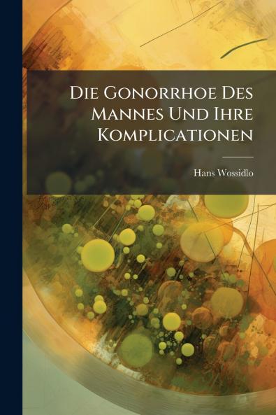 Die Gonorrhoe Des Mannes Und Ihre Komplicationen