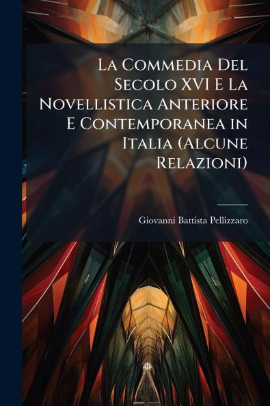 La Commedia Del Secolo XVI E La Novellistica Anteriore E Contemporanea in Italia (Alcune Relazioni)