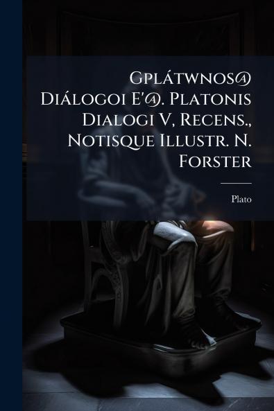 Gplátwnos@ Diálogoi E'@. Platonis Dialogi V Recens. Notisque Illustr. N. Forster