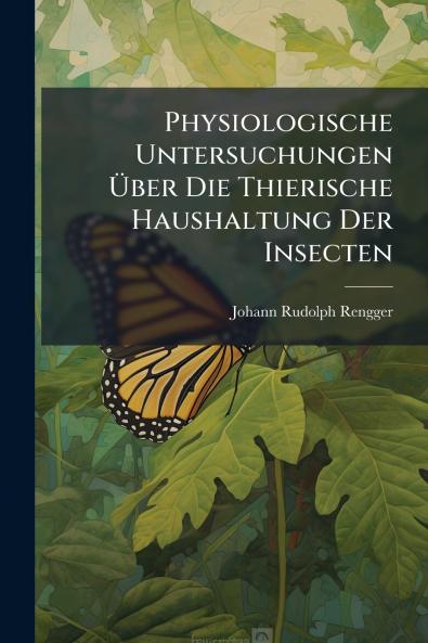 Physiologische Untersuchungen Über Die Thierische Haushaltung Der Insecten