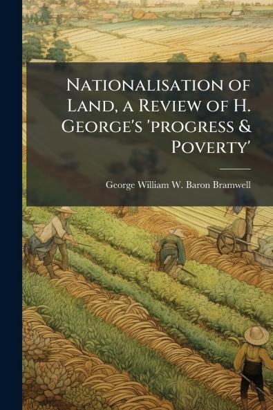 Nationalisation of Land a Review of H. George's 'progress & Poverty'