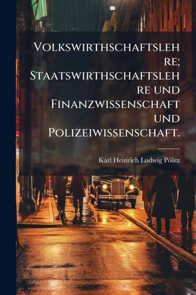 Volkswirthschaftslehre; Staatswirthschaftslehre und Finanzwissenschaft und Polizeiwissenschaft.