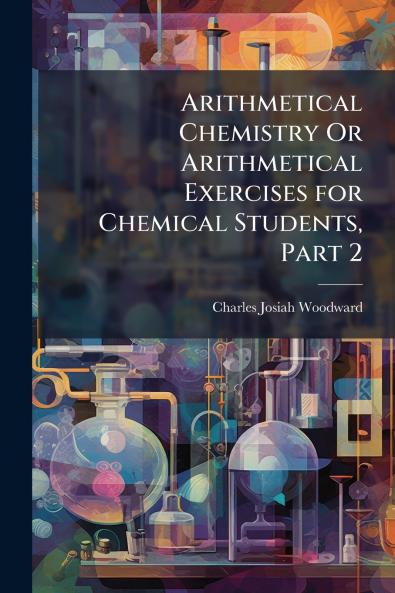 Arithmetical Chemistry Or Arithmetical Exercises for Chemical Students Part 2