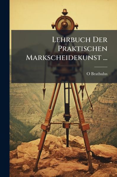 Lehrbuch Der Praktischen Markscheidekunst ...
