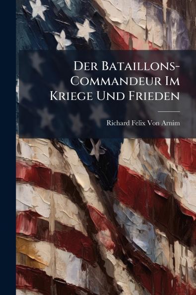 Der Bataillons-Commandeur Im Kriege Und Frieden