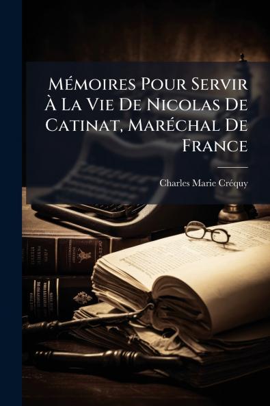 Mémoires Pour Servir À La Vie De Nicolas De Catinat Maréchal De France