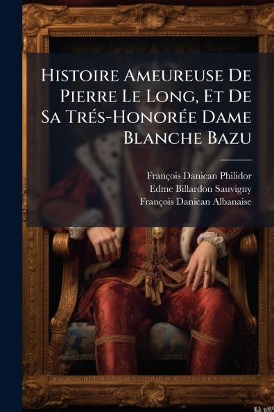 Histoire Ameureuse De Pierre Le Long Et De Sa Trés-Honorée Dame Blanche Bazu