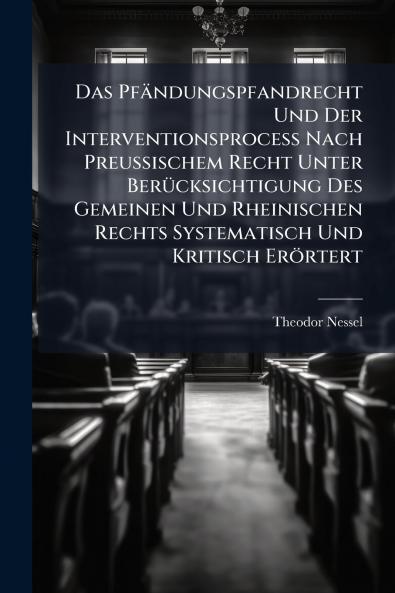 Das Pfändungspfandrecht Und Der Interventionsprocess Nach Preussischem Recht Unter Berücksichtigung Des Gemeinen Und Rheinischen Rechts Systematisch Und Kritisch Erörtert