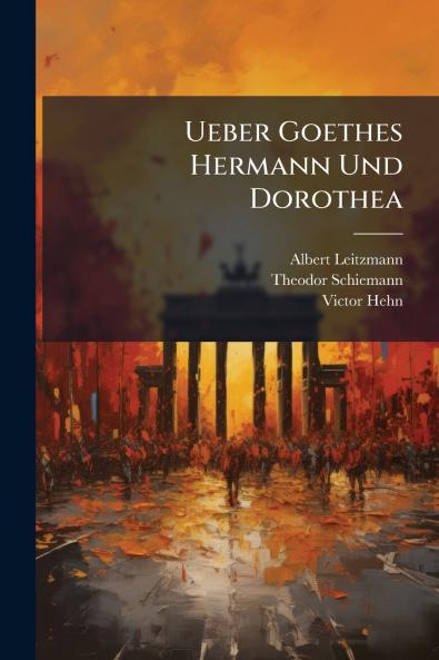 Ueber Goethes Hermann Und Dorothea