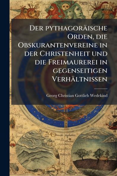 Der pythagoräische Orden die Obskurantenvereine in der Christenheit und die Freimaurerei in gegenseitigen Verhältnissen