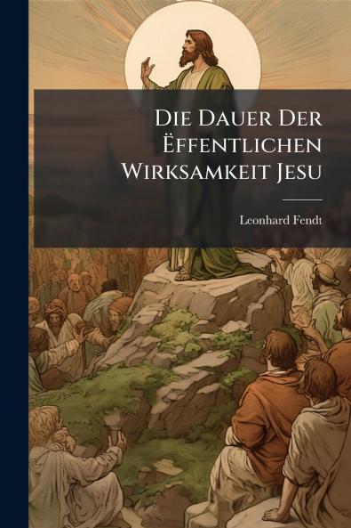 Die Dauer Der Ëffentlichen Wirksamkeit Jesu