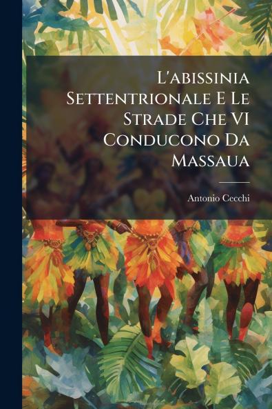 L'abissinia Settentrionale E Le Strade Che VI Conducono Da Massaua