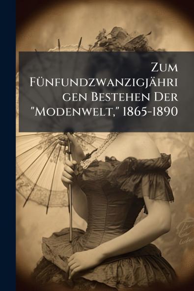 Zum Fünfundzwanzigjährigen Bestehen Der Modenwelt 1865-1890