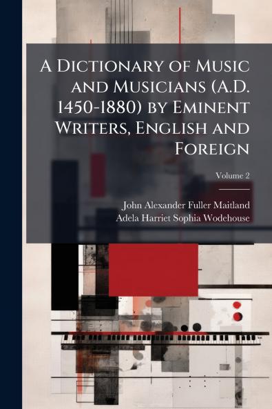 A Dictionary of Music and Musicians (A.D. 1450-1880) by Eminent Writers English and Foreign; Volume 2