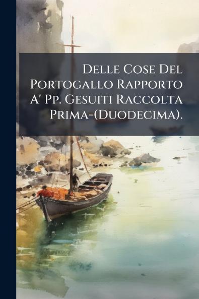 Delle Cose Del Portogallo Rapporto A' Pp. Gesuiti Raccolta Prima-(Duodecima).