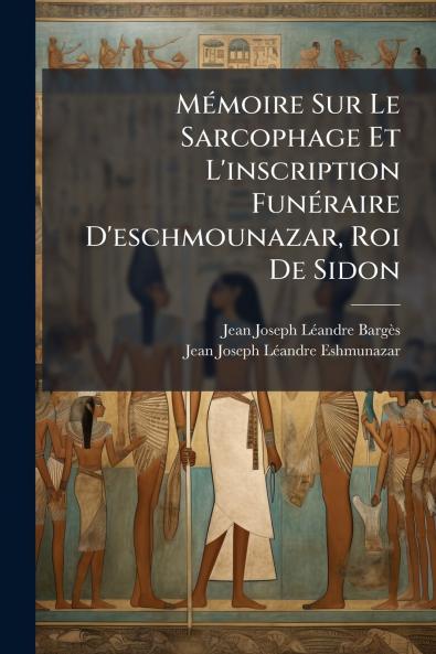 Mémoire Sur Le Sarcophage Et L'inscription Funéraire D'eschmounazar Roi De Sidon