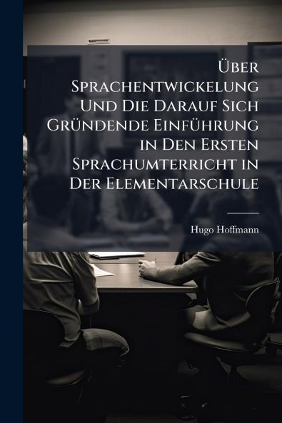 Über Sprachentwickelung Und Die Darauf Sich Gründende Einführung in Den Ersten Sprachumterricht in Der Elementarschule