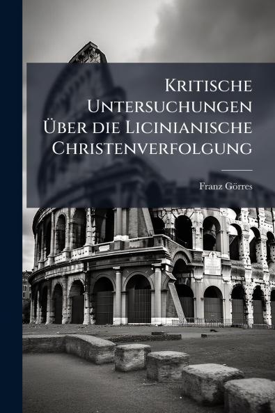 Kritische Untersuchungen Über die Licinianische Christenverfolgung