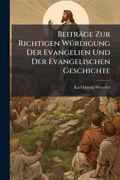 Beiträge Zur Richtigen Würdigung Der Evangelien Und Der Evangelischen Geschichte