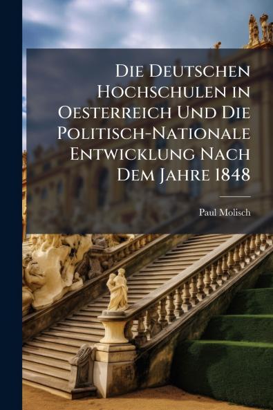 Die Deutschen Hochschulen in Oesterreich Und Die Politisch-Nationale Entwicklung Nach Dem Jahre 1848