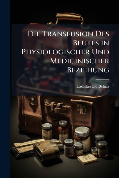 Die Transfusion Des Blutes in Physiologischer Und Medicinischer Beziehung