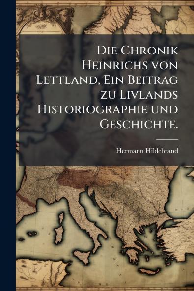 Die Chronik Heinrichs von Lettland Ein Beitrag zu Livlands Historiographie und Geschichte.
