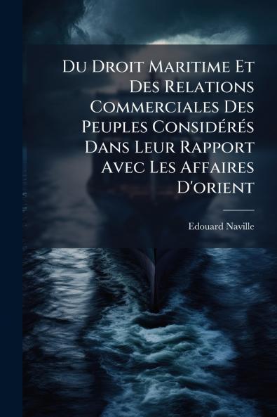 Du Droit Maritime Et Des Relations Commerciales Des Peuples Considérés Dans Leur Rapport Avec Les Affaires D'orient