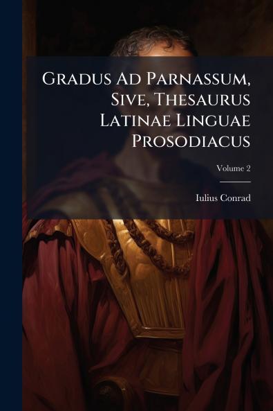 Gradus Ad Parnassum Sive Thesaurus Latinae Linguae Prosodiacus; Volume 2