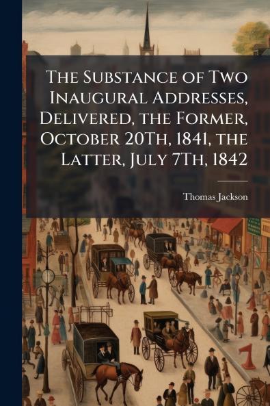The Substance of Two Inaugural Addresses Delivered the Former October 20Th 1841 the Latter July 7Th 1842