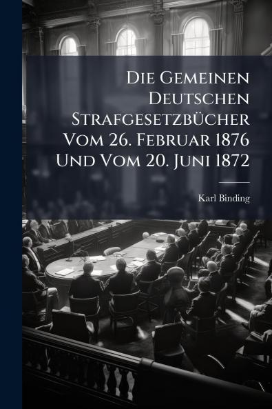 Die Gemeinen Deutschen Strafgesetzbücher Vom 26. Februar 1876 Und Vom 20. Juni 1872