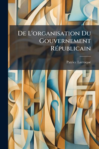 De L'organisation Du Gouvernement Républicain
