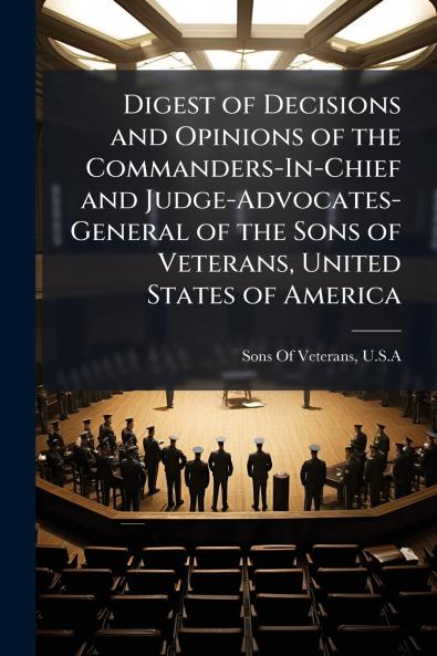 Digest of Decisions and Opinions of the Commanders-In-Chief and Judge-Advocates-General of the Sons of Veterans United States of America