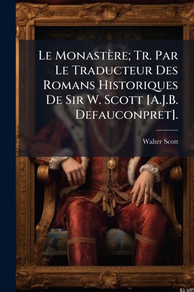 Le Monastère; Tr. Par Le Traducteur Des Romans Historiques De Sir W. Scott [A.J.B. Defauconpret].