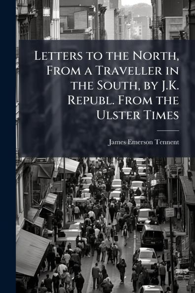 Letters to the North From a Traveller in the South by J.K. Republ. From the Ulster Times