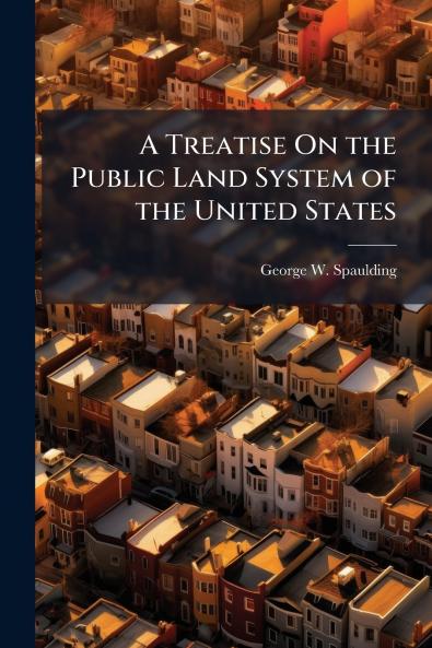 A Treatise On the Public Land System of the United States