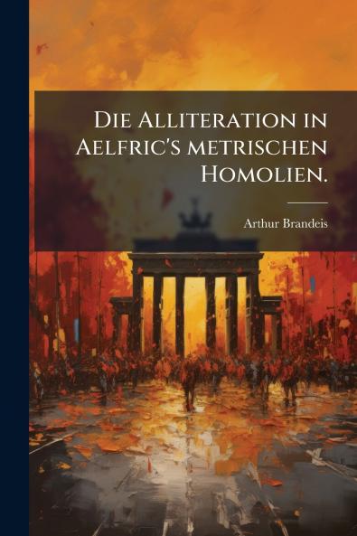 Die Alliteration in Aelfric's metrischen Homolien.