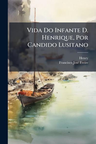Vida Do Infante D. Henrique Por Candido Lusitano