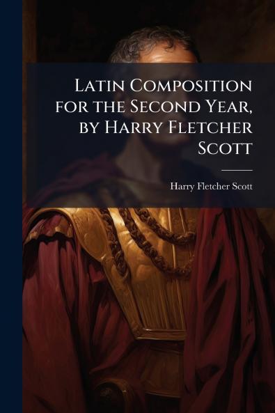 Latin Composition for the Second Year by Harry Fletcher Scott