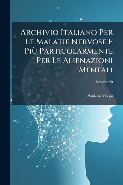 Archivio Italiano Per Le Malatie Nervose E Più Particolarmente Per Le Alienazioni Mentali; Volume 20