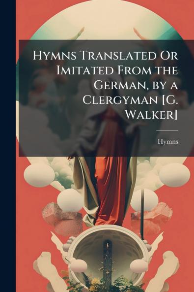 Hymns Translated Or Imitated From the German by a Clergyman [G. Walker]